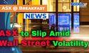  ASX to Slip Amid Wall Street Volatility 