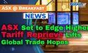  ASX Set to Edge Higher as Tariff Reprieve Lifts Global Trade Hopes 