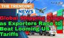  Global Shipping Surge as Exporters Race to Beat Looming US Tariffs 
