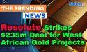  Resolute Strikes $235m Deal for West African Gold Projects 
