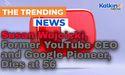 Susan Wojcicki, Former YouTube CEO and Google Pioneer, Dies at 56 