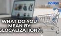  What do you mean by Glocalization? 