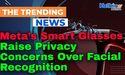  Meta’s Smart Glasses Raise Privacy Concerns Over Facial Recognition 