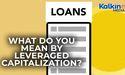  What do you mean by Leveraged Capitalization? 