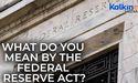  What do you mean by the Federal Reserve Act? 