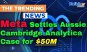  Meta Settles Aussie Cambridge Analytica Case for $50M 