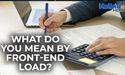  What do you mean by Front End Load? 