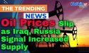 Oil Prices Slip as Iraq, Russia Signal Increased Supply