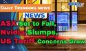 ASX Set to Fall as Nvidia Slumps, US Tariff Concerns Grow