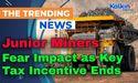  Junior Miners Fear Impact as Key Tax Incentive Ends 