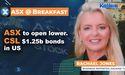 ASX to open lower. CSL $1.25b bonds in US