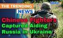 Chinese Fighters Captured Aiding Russia in Ukraine