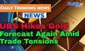 UBS Hikes Gold Forecast Again Amid Trade Tensions