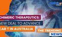 Chimeric Therapeutics announces new partnership to advance CAR T manufacturing in Australia