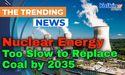 Nuclear Energy Too Slow to Replace Coal by 2035