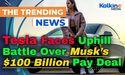 Tesla Faces Uphill Battle Over Musk’s $100 Billion Pay Deal
