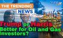 Is Trump Really Better Than Harris for Oil and Gas Investors?