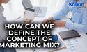  How can we define the concept of Marketing Mix? 