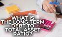 What is the long term debt to total asset ratio?