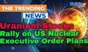 Uranium Stocks Rally on US Nuclear Executive Order Plans