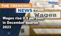 Wages rise 0.9 per cent in December quarter 2023 